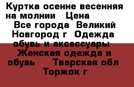 Куртка осенне-весенняя на молнии › Цена ­ 1 000 - Все города, Великий Новгород г. Одежда, обувь и аксессуары » Женская одежда и обувь   . Тверская обл.,Торжок г.